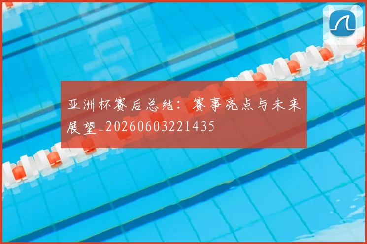 亚洲杯赛后总结:赛事亮点与未来展望_20260603221435