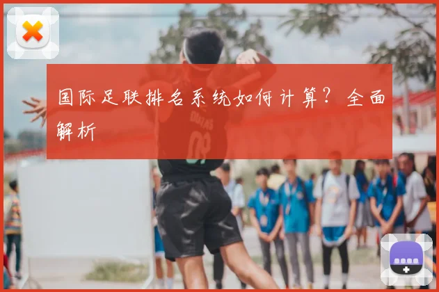 国际足联排名系统如何计算?全面解析