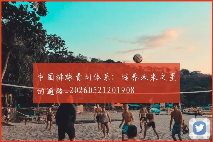中国排球青训体系：培养未来之星的道路_20260521201908